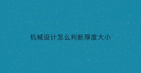 机械设计怎么判断厚度大小(机械结构尺寸怎么确定)