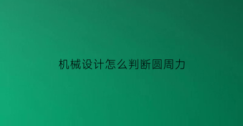 “机械设计怎么判断圆周力(如何判断圆周力)