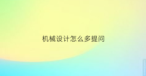 “机械设计怎么多提问(机械设计怎么多提问问题)