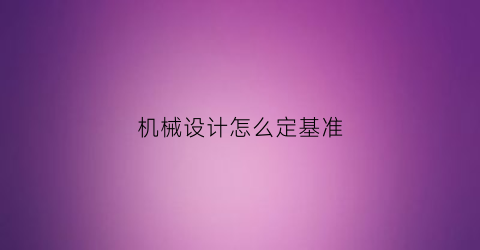 “机械设计怎么定基准(机械设计基础标准件)