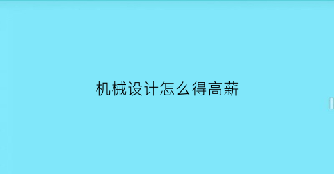 “机械设计怎么得高薪(机械设计怎么得高薪工资)