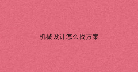 “机械设计怎么找方案(机械设计方案图怎么画)