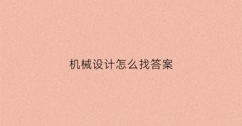 “机械设计怎么找答案(机械设计题库答案)