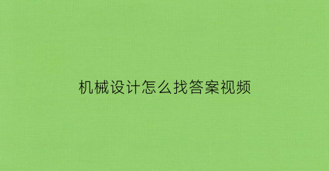 “机械设计怎么找答案视频(机械设计搜题有哪些软件)