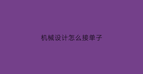 “机械设计怎么接单子(机械设计兼职在哪平台可以接单)