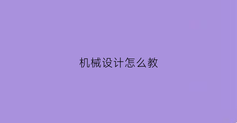 机械设计怎么教(机械设计基础怎么学)