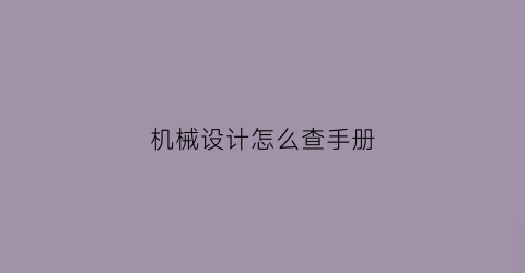 “机械设计怎么查手册(机械设计手册app)