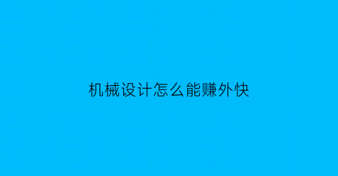 “机械设计怎么能赚外快(机械设计做什么有出路)