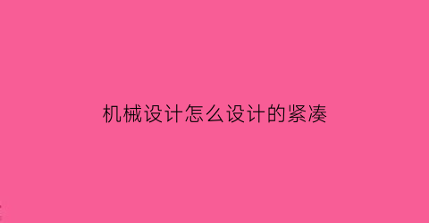 机械设计怎么设计的紧凑(机械设计小技巧)