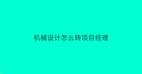 机械设计怎么转项目经理