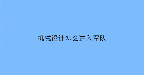 “机械设计怎么进入军队(机械设计进什么企业较好)