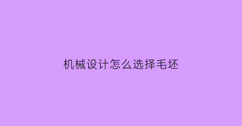 机械设计怎么选择毛坯