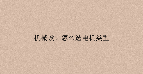 “机械设计怎么选电机类型(机械设计课程设计中如何选择电机)