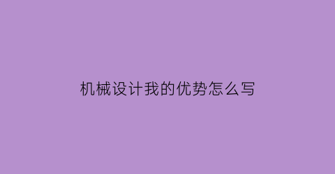 机械设计我的优势怎么写(机械设计我的优势怎么写作文)