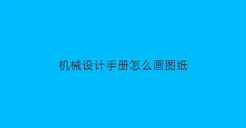 机械设计手册怎么画图纸