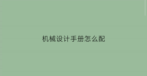 “机械设计手册怎么配(机械设计手册是什么)