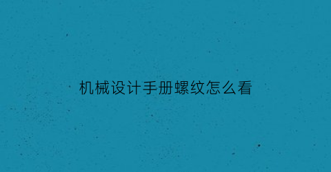 “机械设计手册螺纹怎么看(机械设计手册螺纹规格)