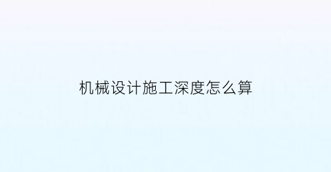 “机械设计施工深度怎么算(机械设计要求怎么写)