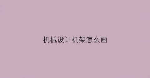 机械设计机架怎么画