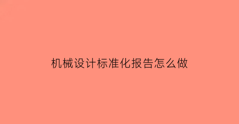 “机械设计标准化报告怎么做(机械设计标准规范)