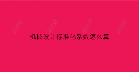 机械设计标准化系数怎么算(机械设计制造标准与标准化)