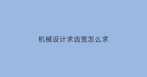 机械设计求齿宽怎么求