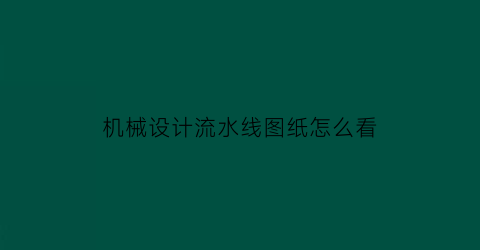 机械设计流水线图纸怎么看(流水线施工图)