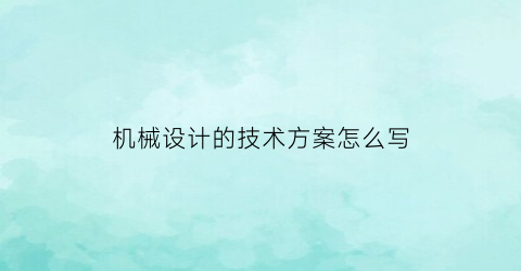 “机械设计的技术方案怎么写(机械设计的技术方案怎么写的)