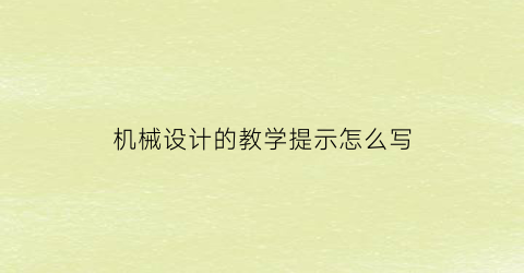 “机械设计的教学提示怎么写(机械设计课程说明)