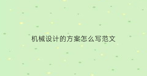 机械设计的方案怎么写范文(机械设计方案设计的主要内容及基本要求)