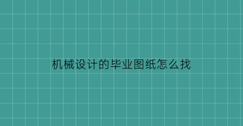 “机械设计的毕业图纸怎么找(机械毕业设计图纸要求)