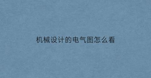 “机械设计的电气图怎么看(电气图纸与机械结构图纸)