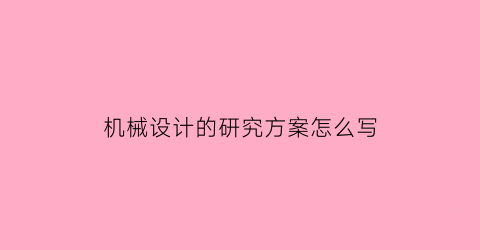 “机械设计的研究方案怎么写(机械设计的研究方案怎么写范文)