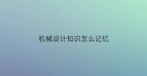 机械设计知识怎么记忆