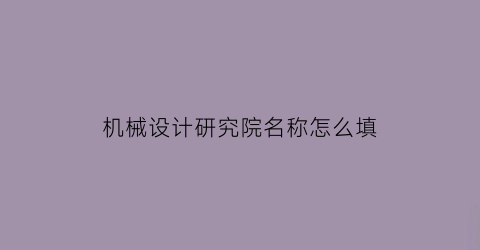 机械设计研究院名称怎么填