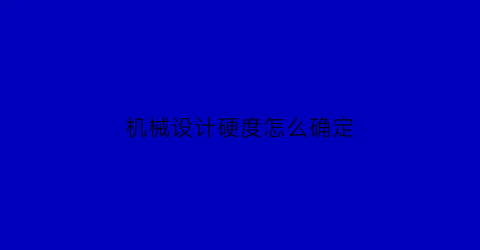 “机械设计硬度怎么确定(机械制造基础硬度定义)