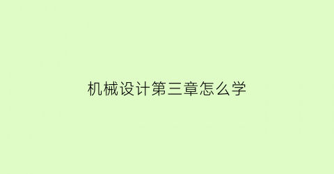 “机械设计第三章怎么学(机械设计第3章课后答案)