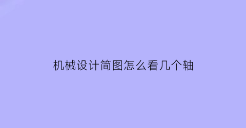 机械设计简图怎么看几个轴(机械制图怎么看零件绘制图纸)