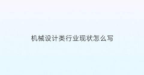 “机械设计类行业现状怎么写(机械设计类行业现状怎么写的)