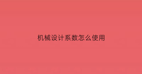 “机械设计系数怎么使用(机械设计公式)