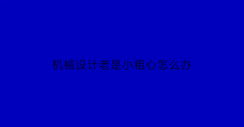 机械设计老是小粗心怎么办