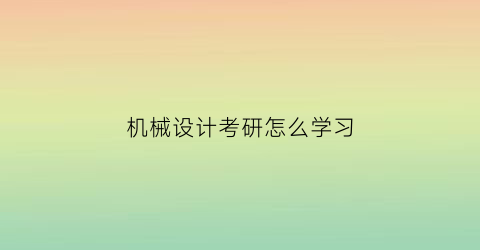 机械设计考研怎么学习(考研专业课机械设计怎么学)