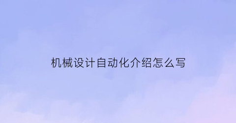 “机械设计自动化介绍怎么写(机械设计制造及其自动化个人简介)