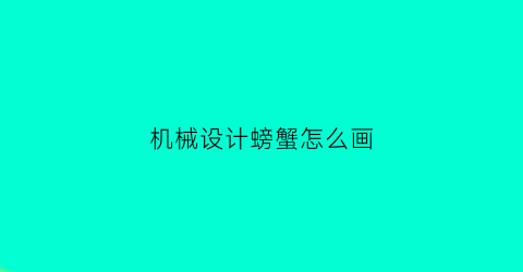 机械设计螃蟹怎么画(螃蟹机甲怎么画)