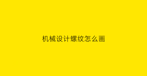 “机械设计螺纹怎么画(螺纹的机械制图画法)