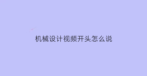 机械设计视频开头怎么说(机械技术小视频)