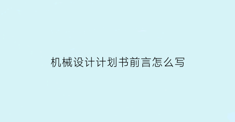 机械设计计划书前言怎么写(机械设计前言1000字)