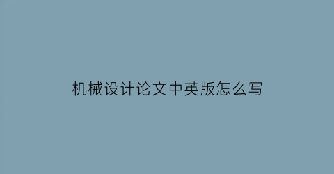 “机械设计论文中英版怎么写(机械设计论文中英版怎么写范文)