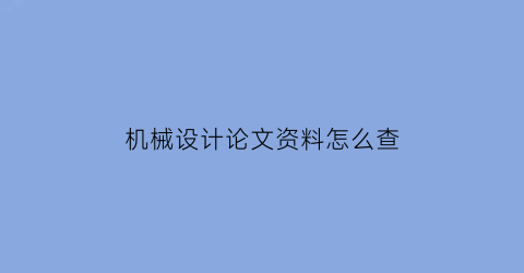 机械设计论文资料怎么查(机械设计文献参考)