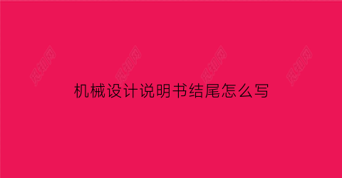 “机械设计说明书结尾怎么写(机械结构设计说明书模板)